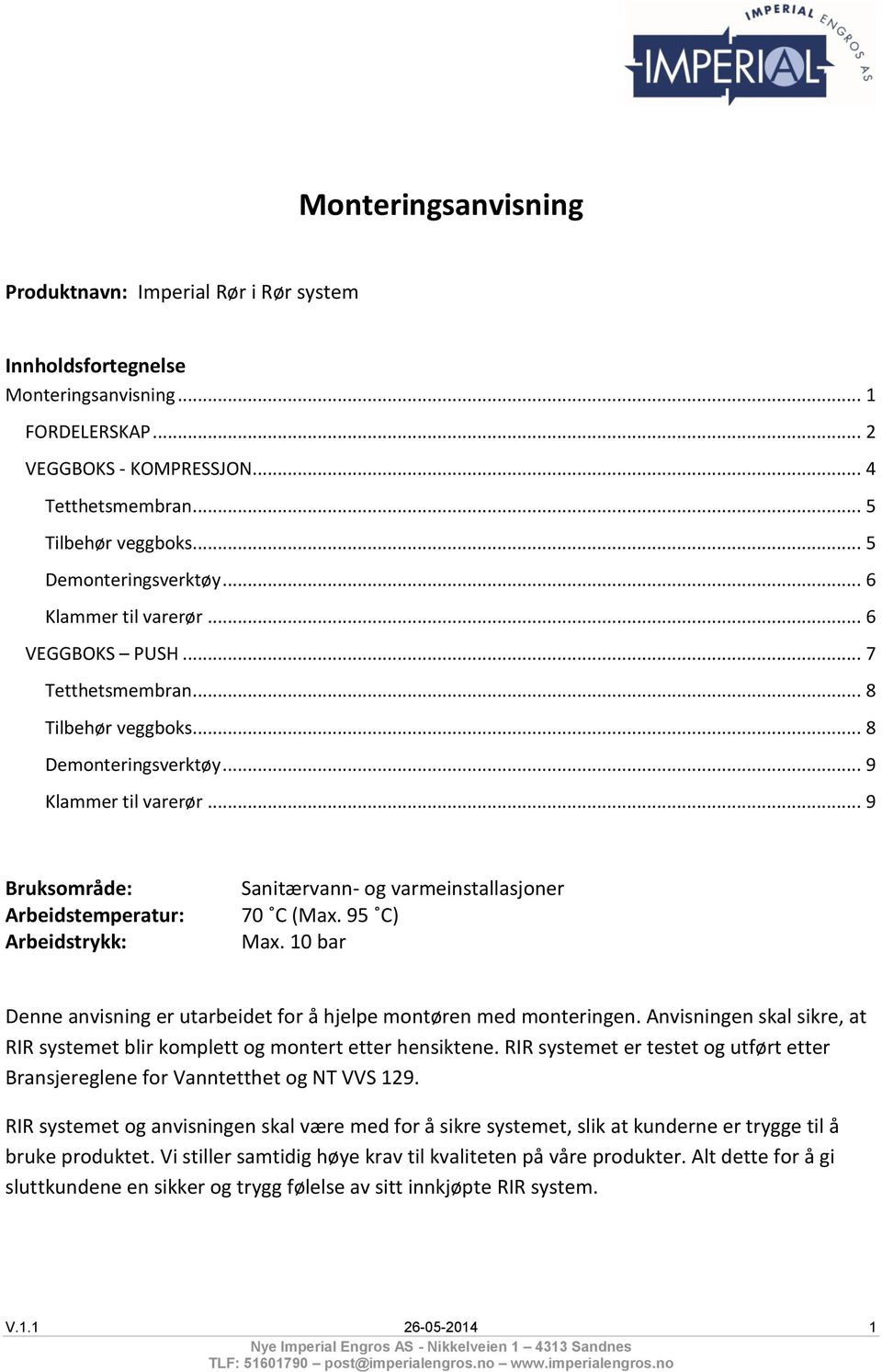 .. 9 Bruksområde: Arbeidstemperatur: Arbeidstrykk: Sanitærvann- og varmeinstallasjoner 70 C (Max. 95 C) Max. 10 bar Denne anvisning er utarbeidet for å hjelpe montøren med monteringen.