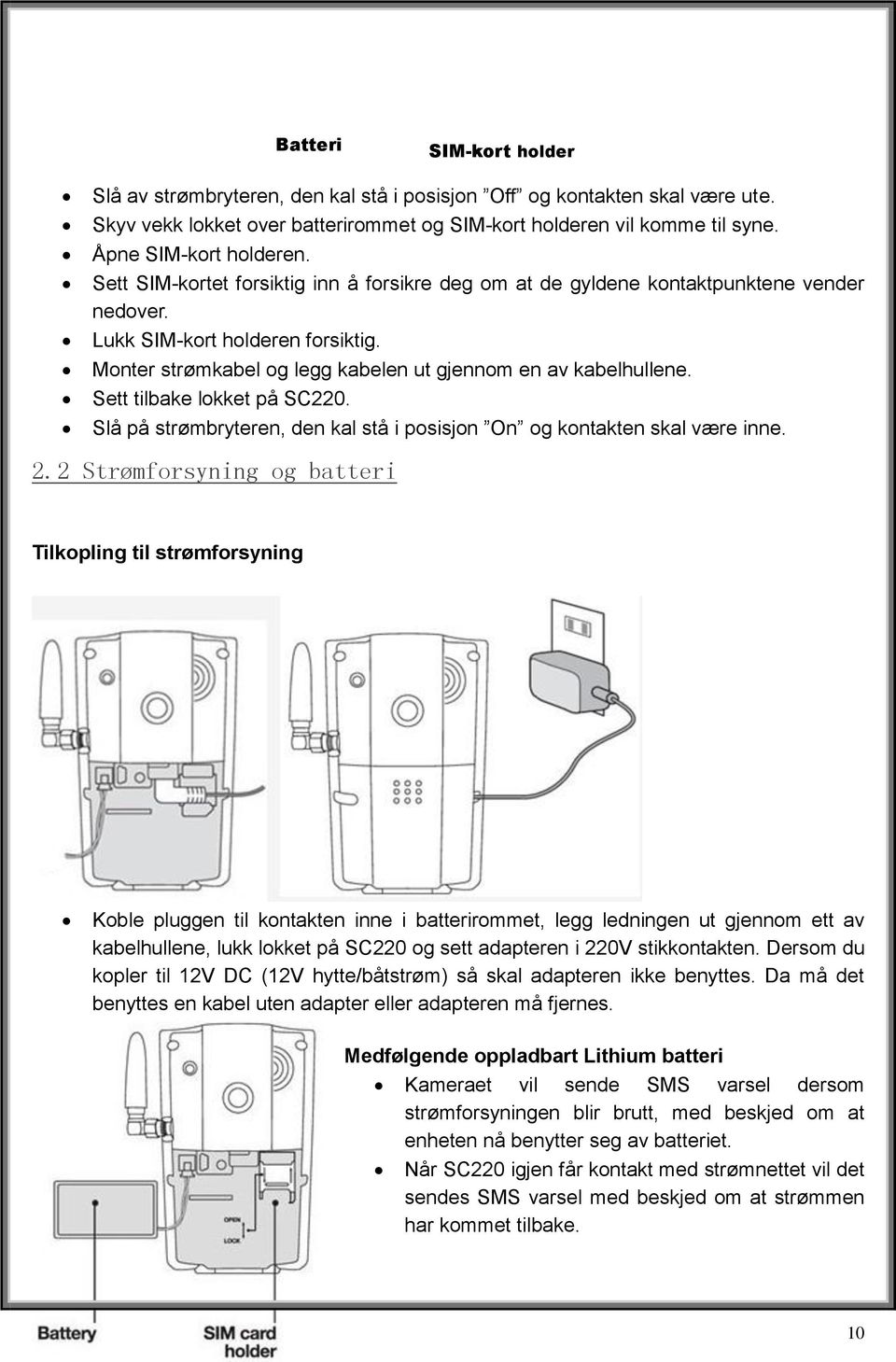 Monter strømkabel og legg kabelen ut gjennom en av kabelhullene. Sett tilbake lokket på SC220. Slå på strømbryteren, den kal stå i posisjon On og kontakten skal være inne. 2.