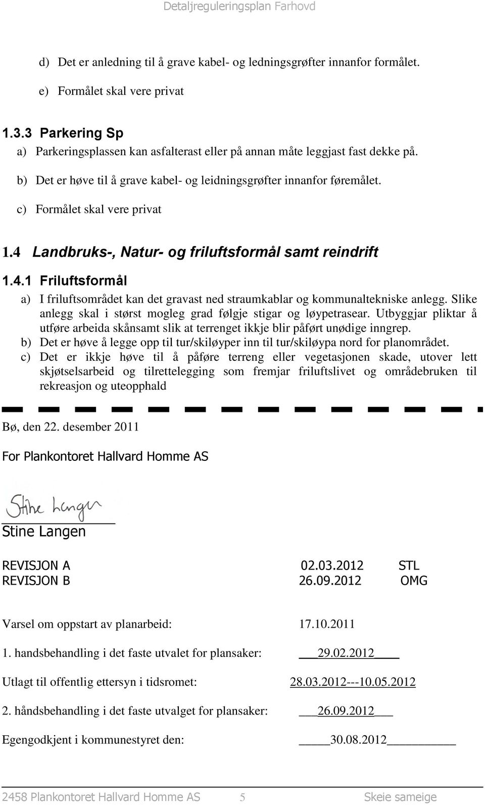 c) Formålet skal vere privat 1.4 Landbruks-, Natur- og friluftsformål samt reindrift 1.4.1 Friluftsformål a) I friluftsområdet kan det gravast ned straumkablar og kommunaltekniske anlegg.