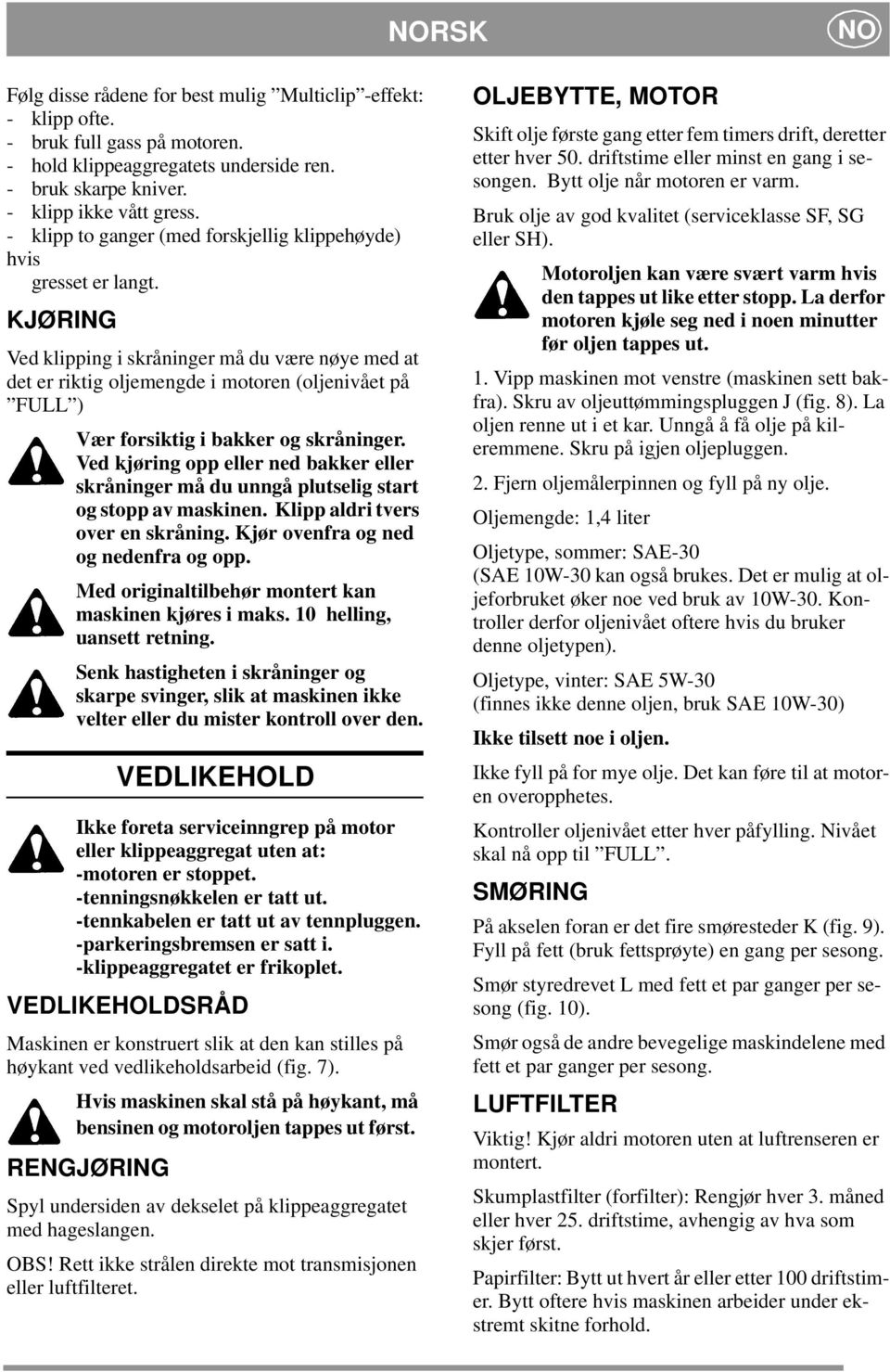 KJØRING Ved klipping i skråninger må du være nøye med at det er riktig oljemengde i motoren (oljenivået på FULL ) Vær forsiktig i bakker og skråninger.