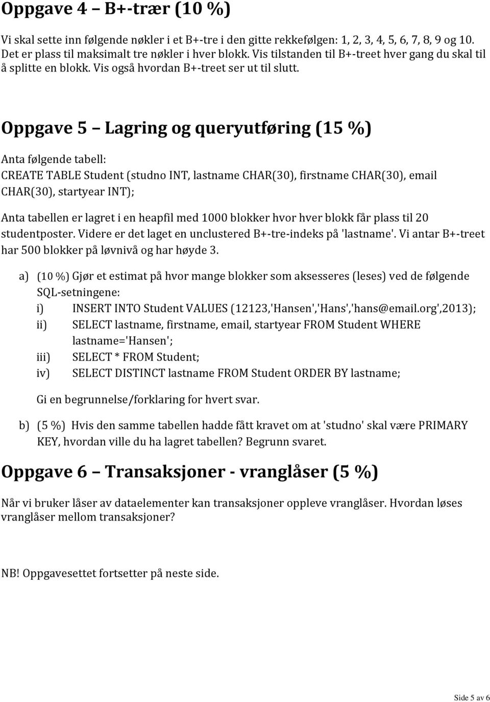 Oppgave 5 Lagring og queryutføring (15 %) Anta følgende tabell: CREATE TABLE Student (studno INT, lastname CHAR(30), firstname CHAR(30), email CHAR(30), startyear INT); Anta tabellen er lagret i en