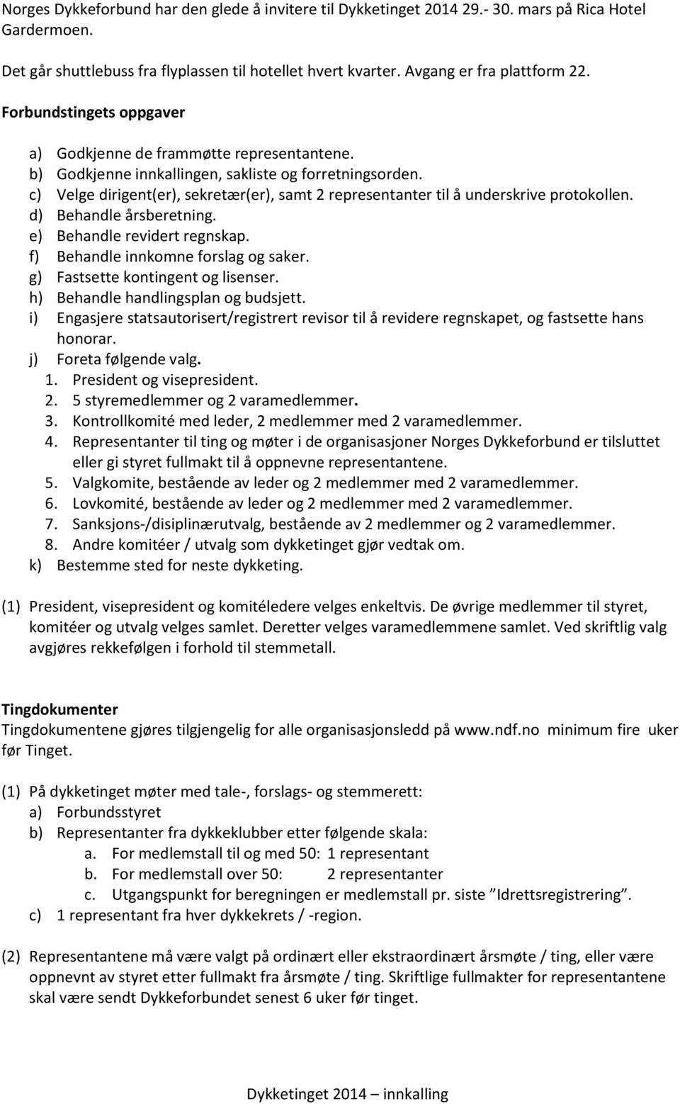 c) Velge dirigent(er), sekretær(er), samt 2 representanter til å underskrive protokollen. d) Behandle årsberetning. e) Behandle revidert regnskap. f) Behandle innkomne forslag og saker.