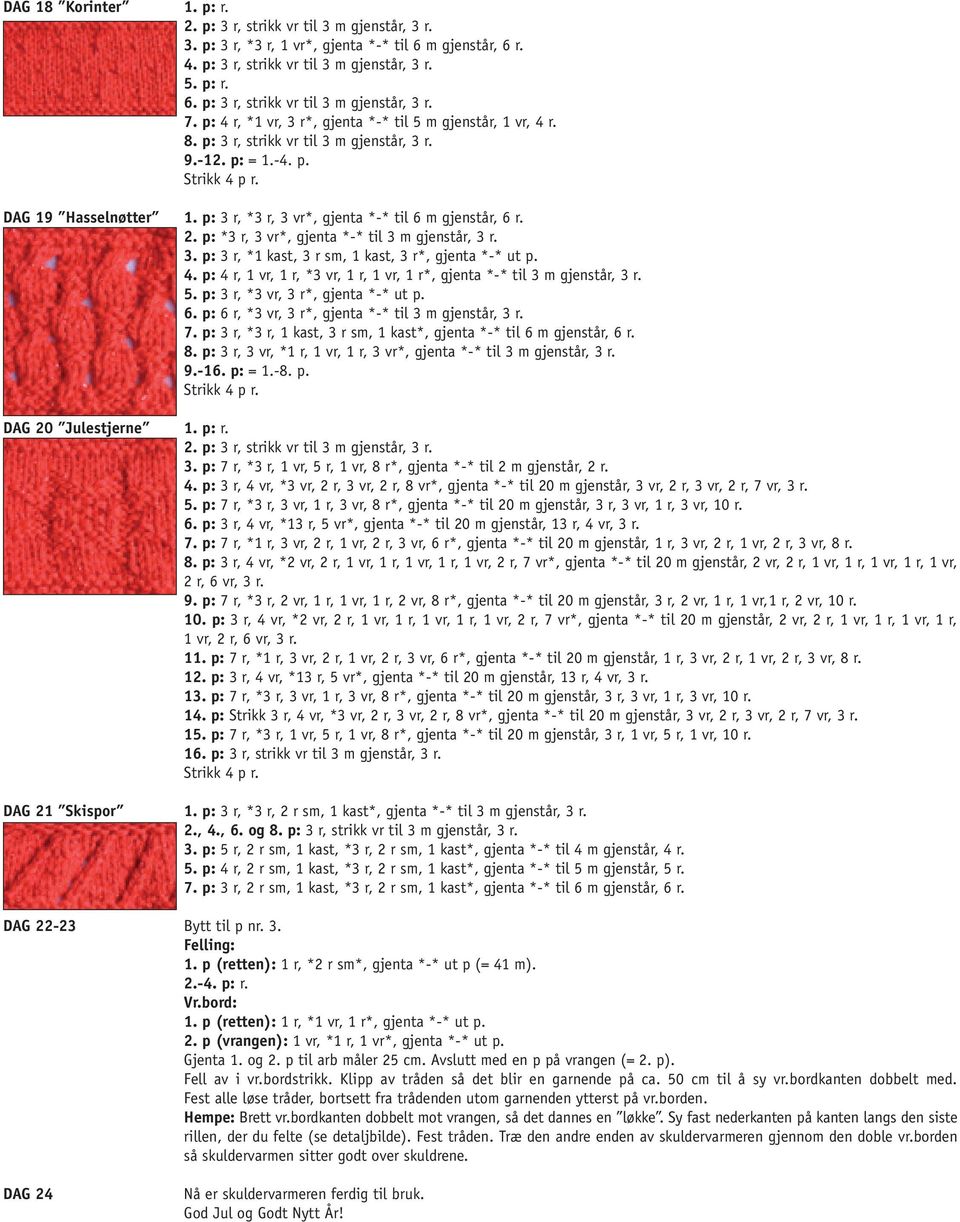 p: 4 r, 1 vr, 1 r, *3 vr, 1 r, 1 vr, 1 r*, gjenta *-* til 3 m gjenstår, 3 r. 5. p: 3 r, *3 vr, 3 r*, gjenta *-* ut p. 6. p: 6 r, *3 vr, 3 r*, gjenta *-* til 3 m gjenstår, 3 r. 7.