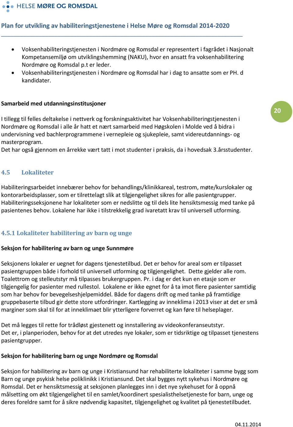 Samarbeid med utdanningsinstitusjoner I tillegg til felles deltakelse i nettverk og forskningsaktivitet har Voksenhabiliteringstjenesten i Nordmøre og Romsdal i alle år hatt et nært samarbeid med