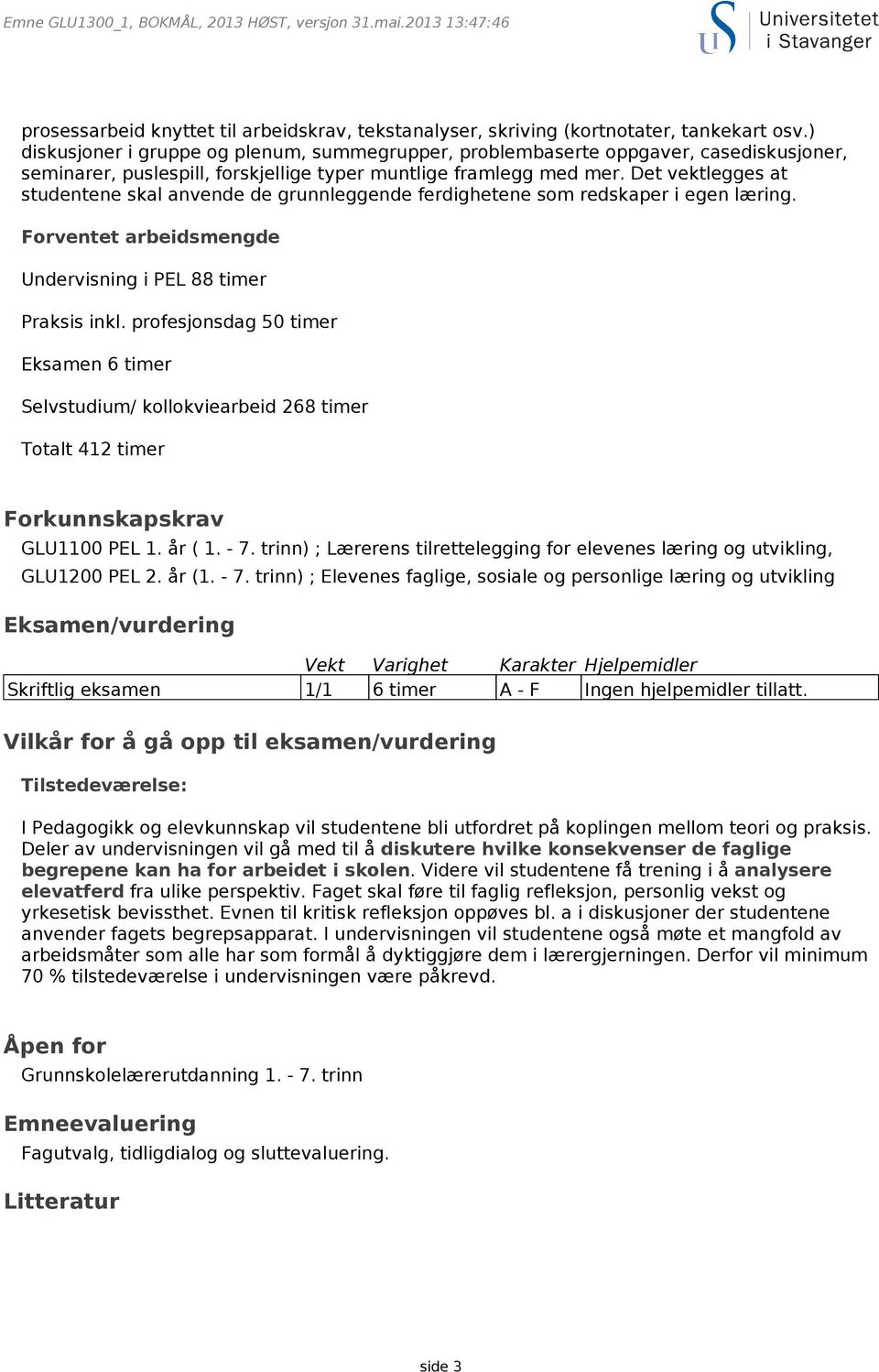 Det vektlegges at studentene skal anvende de grunnleggende ferdighetene som redskaper i egen læring. Forventet arbeidsmengde Undervisning i PEL 88 timer Praksis inkl.