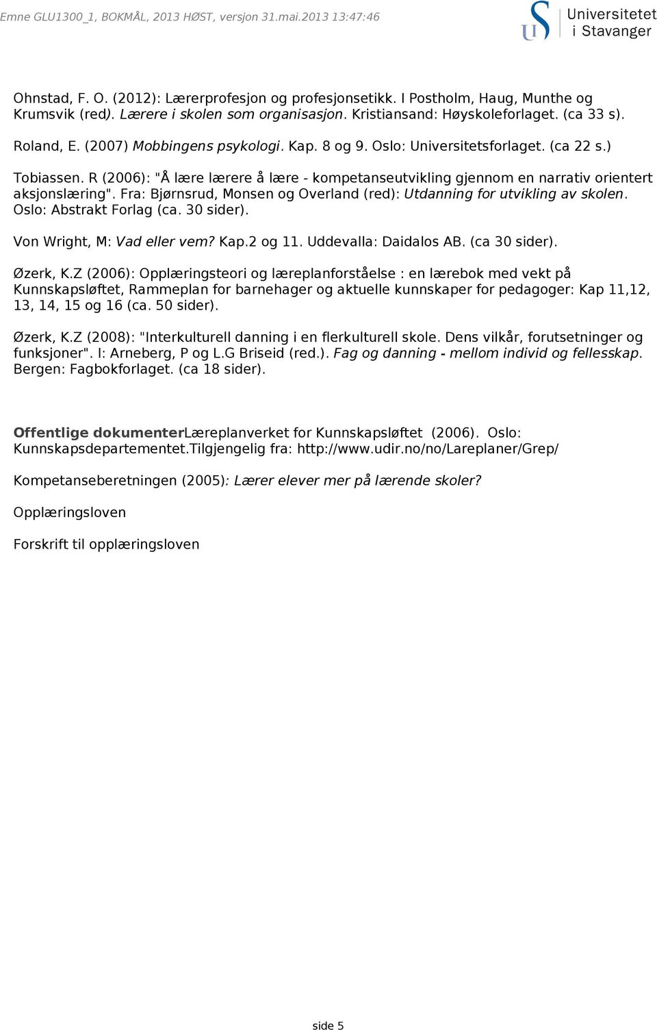 Fra: Bjørnsrud, Monsen og Overland (red): Utdanning for utvikling av skolen. Oslo: Abstrakt Forlag (ca. 30 sider). Von Wright, M: Vad eller vem? Kap.2 og 11. Uddevalla: Daidalos AB. (ca 30 sider).