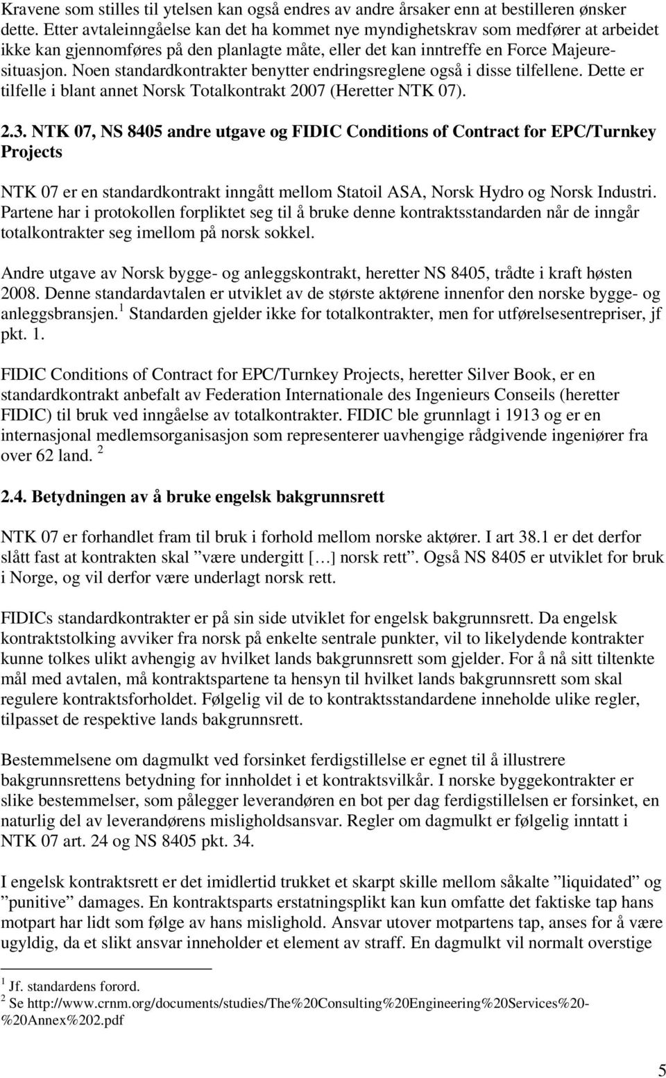 Noen standardkontrakter benytter endringsreglene også i disse tilfellene. Dette er tilfelle i blant annet Norsk Totalkontrakt 2007 (Heretter NTK 07). 2.3.