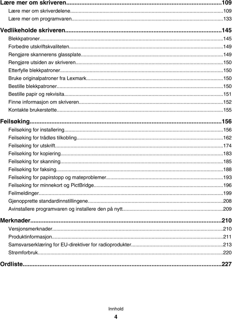 ..150 Bestille papir og rekvisita...151 Finne informasjon om skriveren...152 Kontakte brukerstøtte...155 Feilsøking...156 Feilsøking for installering...156 Feilsøking for trådløs tilkobling.