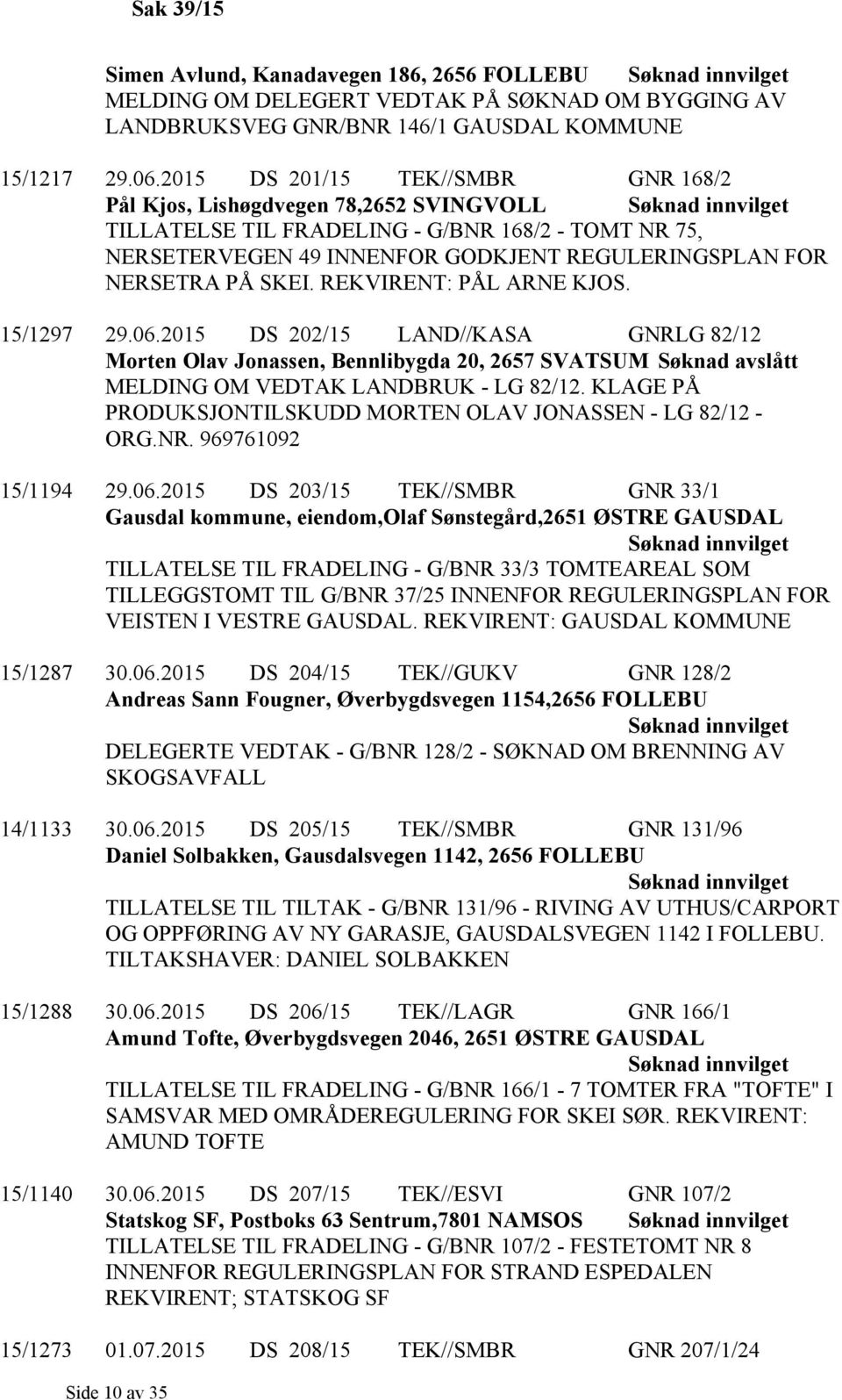 SKEI. REKVIRENT: PÅL ARNE KJOS. 15/1297 29.06.2015 DS 202/15 LAND//KASA GNRLG 82/12 Morten Olav Jonassen, Bennlibygda 20, 2657 SVATSUM Søknad avslått MELDING OM VEDTAK LANDBRUK - LG 82/12.
