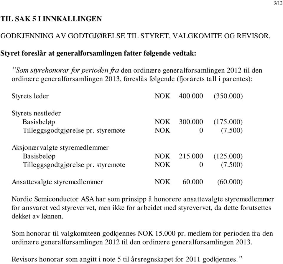 (fjorårets tall i parentes): Styrets leder NOK 400.000 (350.000) Styrets nestleder Basisbeløp NOK 300.000 (175.000) Tilleggsgodtgjørelse pr. styremøte NOK 0 (7.