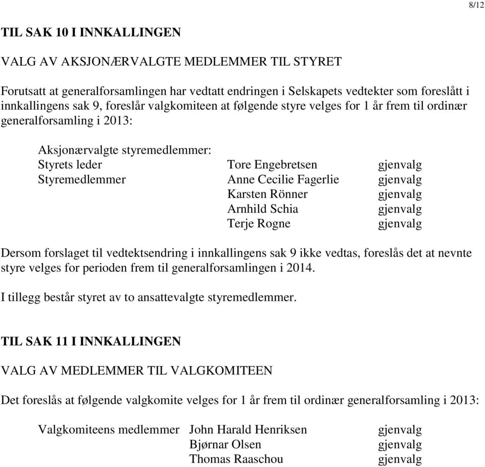 gjenvalg Karsten Rönner gjenvalg Arnhild Schia gjenvalg Terje Rogne gjenvalg Dersom forslaget til vedtektsendring i innkallingens sak 9 ikke vedtas, foreslås det at nevnte styre velges for perioden