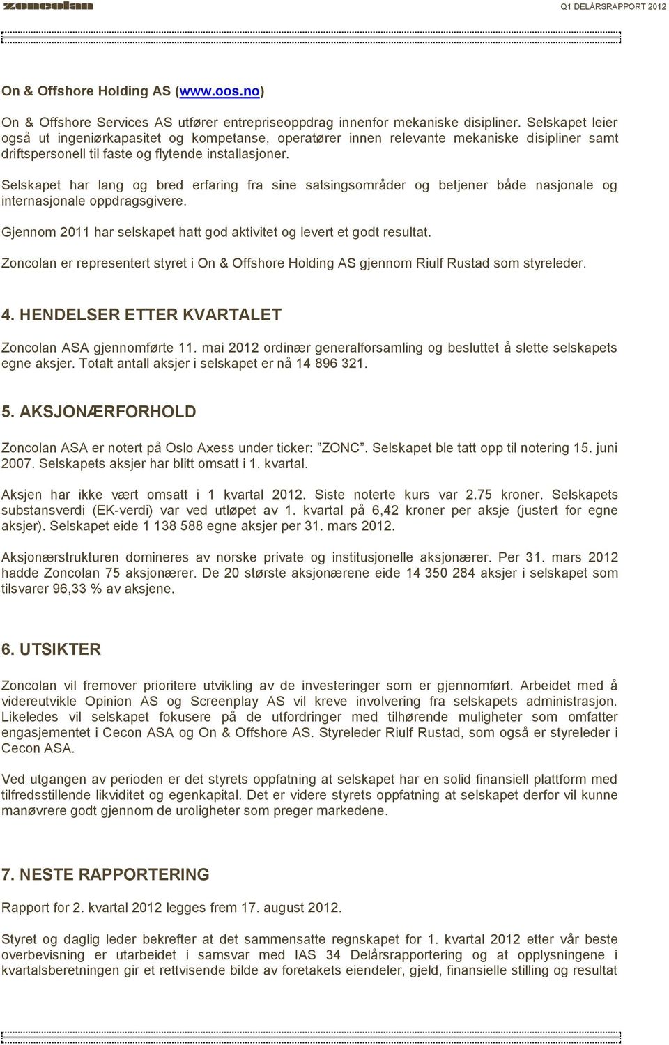 Selskapet har lang og bred erfaring fra sine satsingsområder og betjener både nasjonale og internasjonale oppdragsgivere. Gjennom 2011 har selskapet hatt god aktivitet og levert et godt resultat.