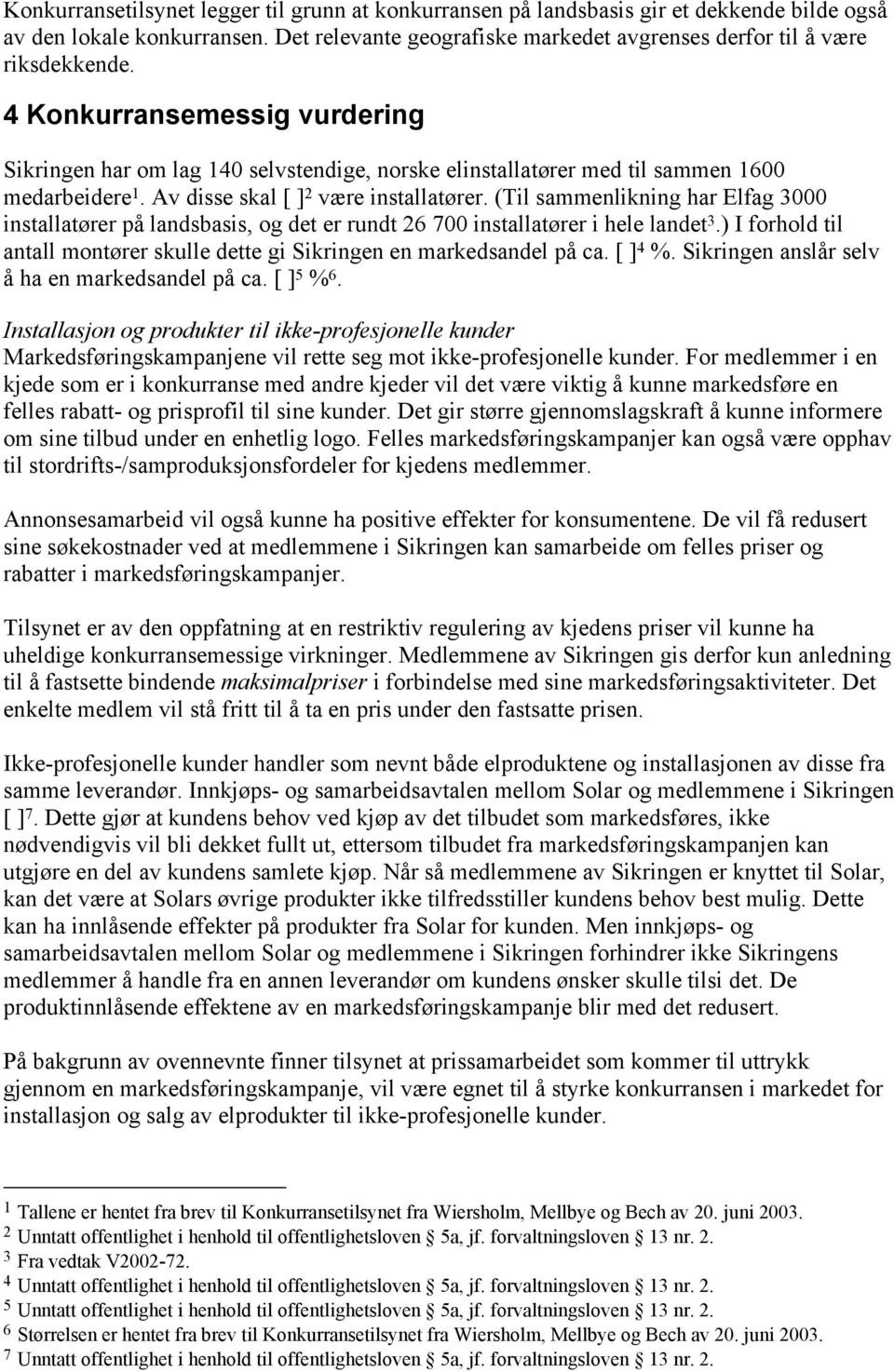 (Til sammenlikning har Elfag 3000 installatører på landsbasis, og det er rundt 26 700 installatører i hele landet 3.) I forhold til antall montører skulle dette gi Sikringen en markedsandel på ca.