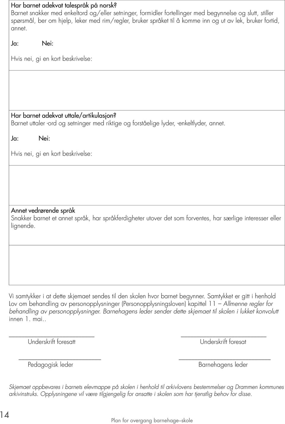 bruker fortid, annet. Ja: Nei: Hvis nei, gi en kort beskrivelse: Har barnet adekvat uttale/artikulasjon? Barnet uttaler -ord og setninger med riktige og forståelige lyder, -enkeltlyder, annet.