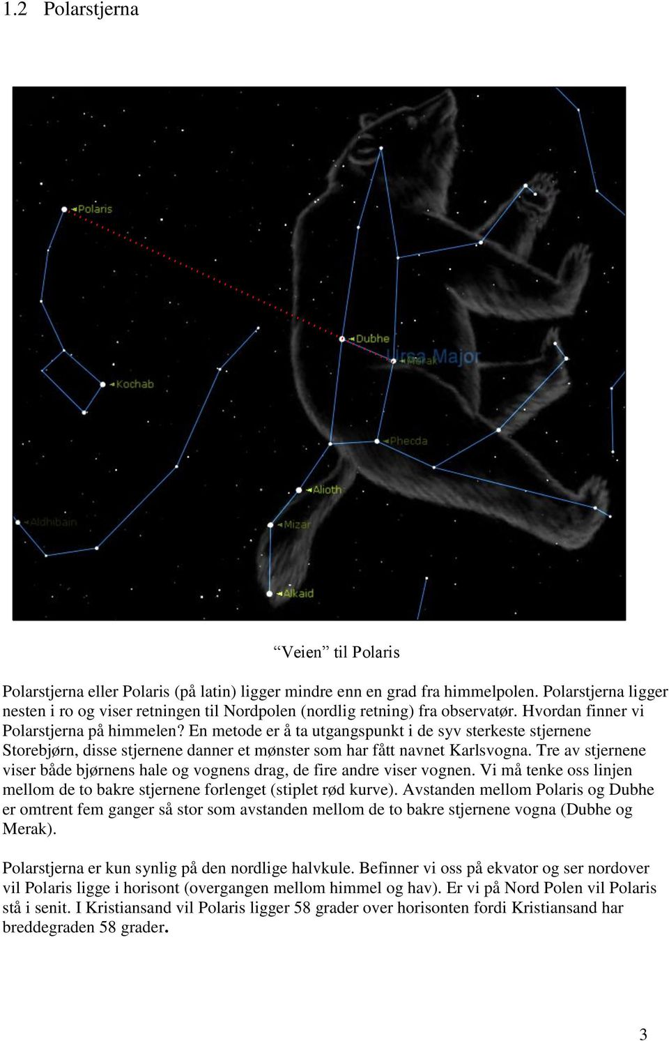 En metode er å ta utgangspunkt i de syv sterkeste stjernene Storebjørn, disse stjernene danner et mønster som har fått navnet Karlsvogna.