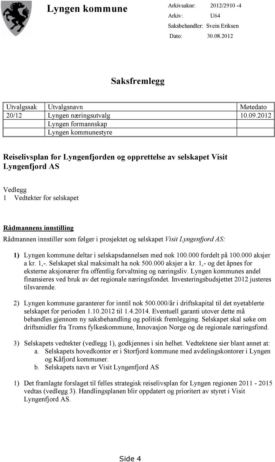 innstiller som følger i prosjektet og selskapet Visit Lyngenfjord AS: 1) Lyngen kommune deltar i selskapsdannelsen med nok 100.000 fordelt på 100.000 aksjer a kr. 1,-.