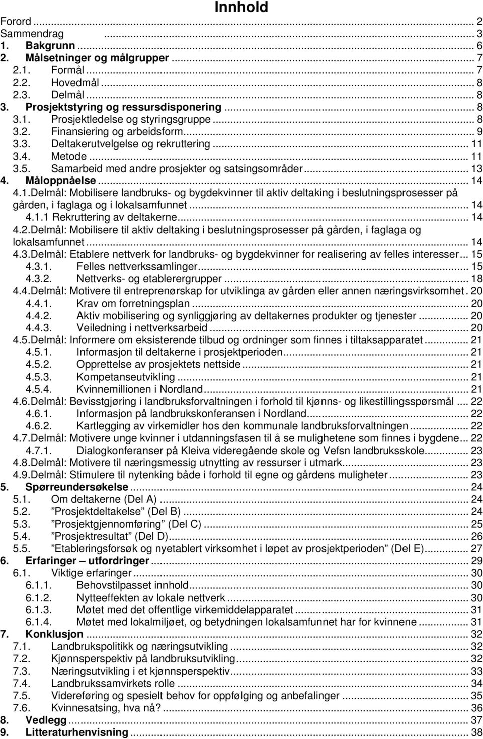 3.4. Metode... 11 3.5. Samarbeid med andre prosjekter og satsingsområder... 13 4. Måloppnåelse... 14 4.1.Delmål: Mobilisere landbruks- og bygdekvinner til aktiv deltaking i beslutningsprosesser på gården, i faglaga og i lokalsamfunnet.