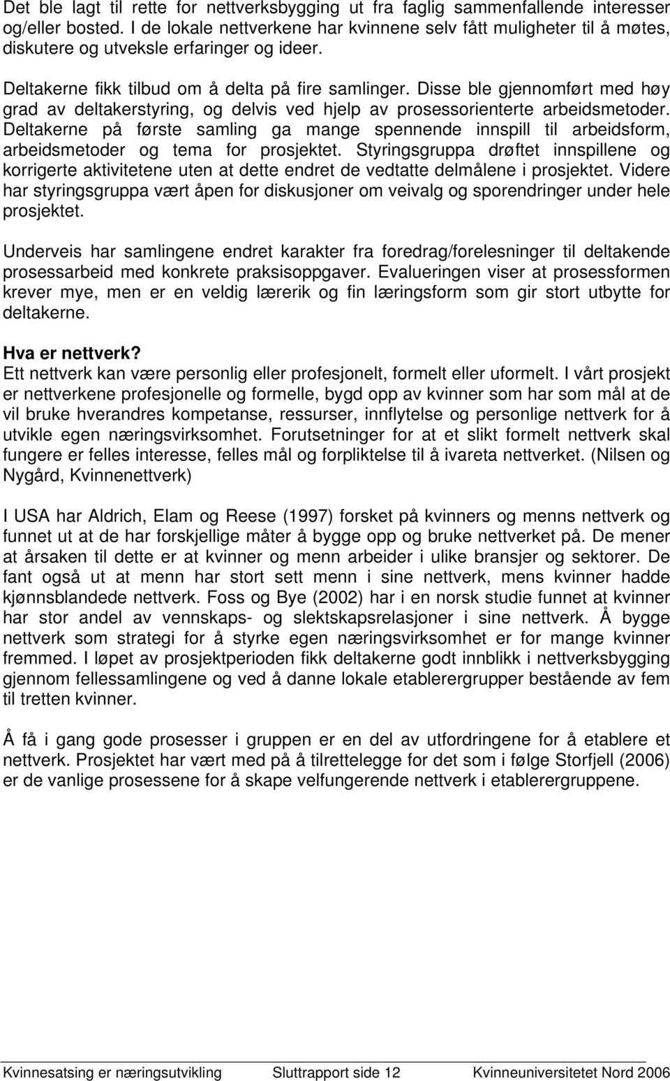 Disse ble gjennomført med høy grad av deltakerstyring, og delvis ved hjelp av prosessorienterte arbeidsmetoder.