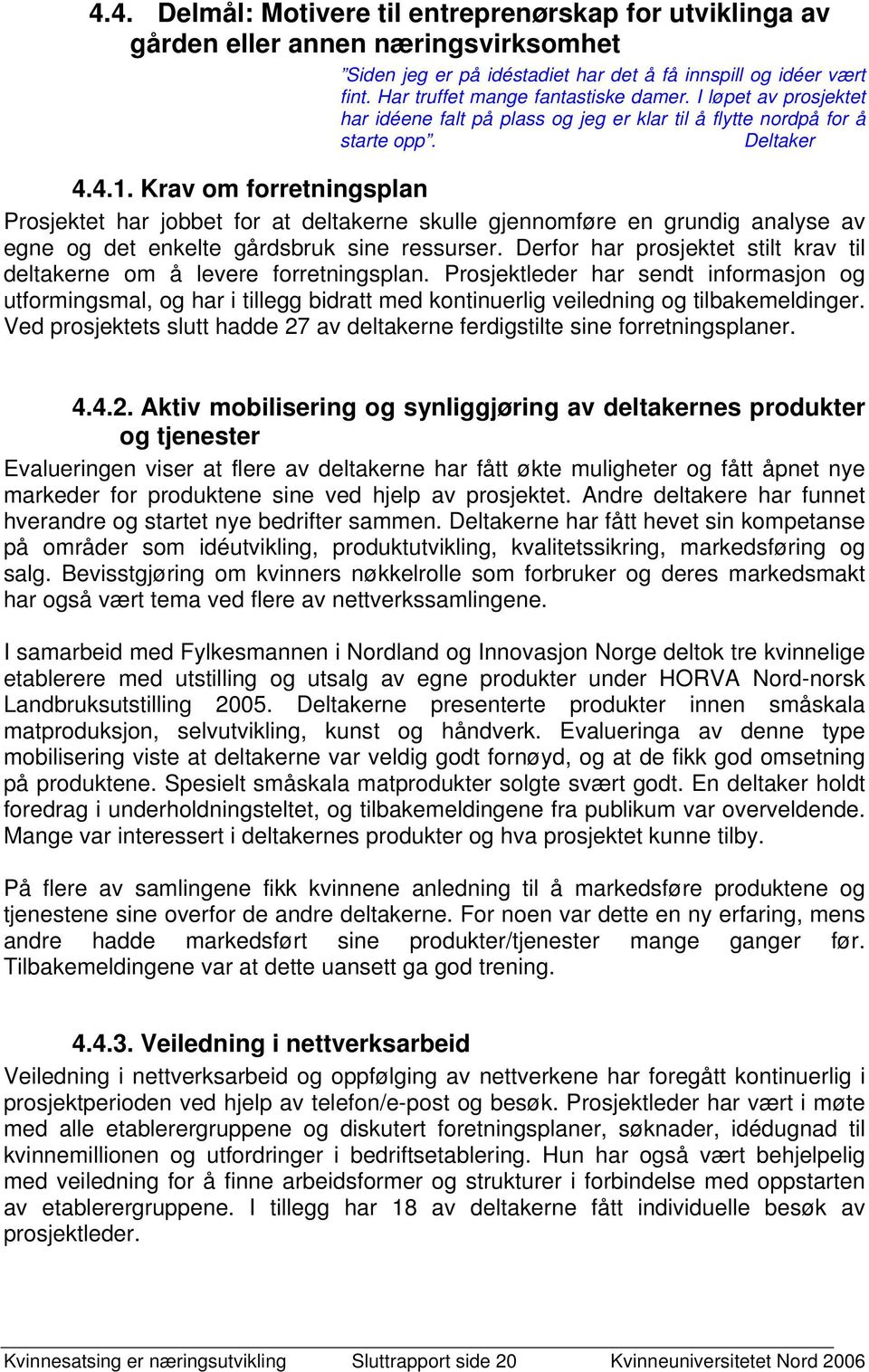 Krav om forretningsplan Prosjektet har jobbet for at deltakerne skulle gjennomføre en grundig analyse av egne og det enkelte gårdsbruk sine ressurser.