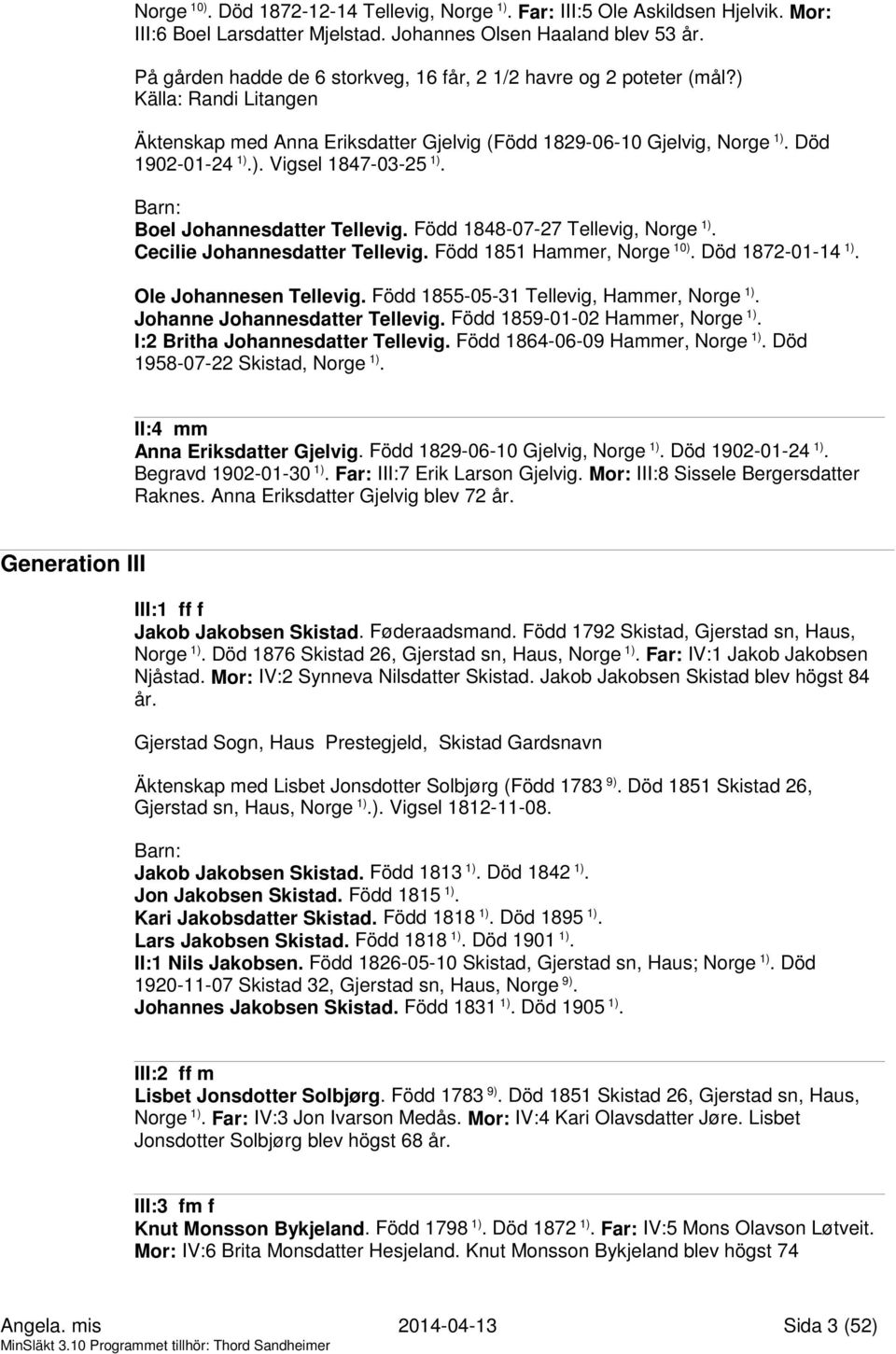 Boel Johannesdatter Tellevig. Född 1848-07-27 Tellevig, Norge 1). Cecilie Johannesdatter Tellevig. Född 1851 Hammer, Norge 10). Död 1872-01-14 1). Ole Johannesen Tellevig.