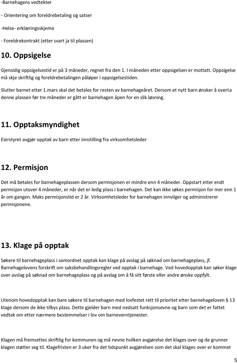 Slutter barnet etter 1.mars skal det betales for resten av barnehageåret. Dersom et nytt barn ønsker å overta denne plassen før tre måneder er gått er barnehagen åpen for en slik løsning. 11.