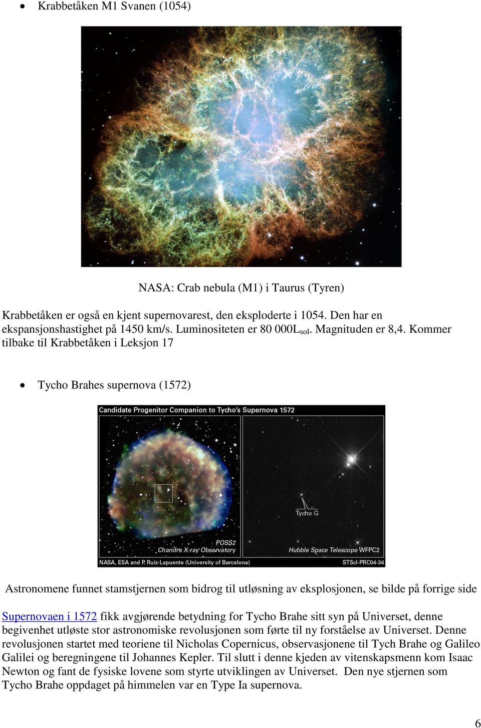Kommer tilbake til Krabbetåken i Leksjon 17 Tycho Brahes supernova (1572) Astronomene funnet stamstjernen som bidrog til utløsning av eksplosjonen, se bilde på forrige side Supernovaen i 1572 fikk