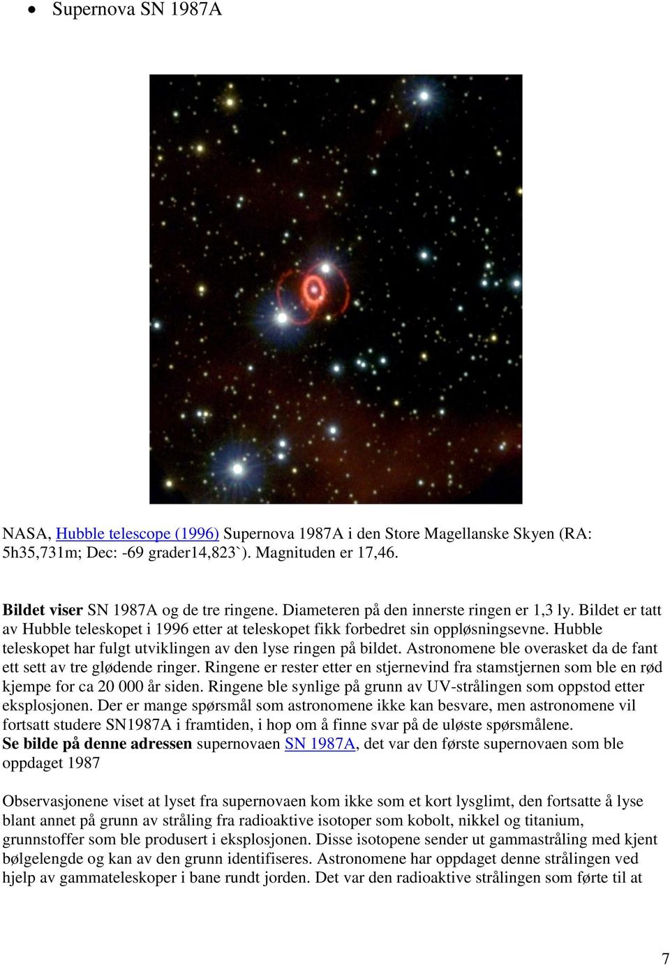 Hubble teleskopet har fulgt utviklingen av den lyse ringen på bildet. Astronomene ble overasket da de fant ett sett av tre glødende ringer.