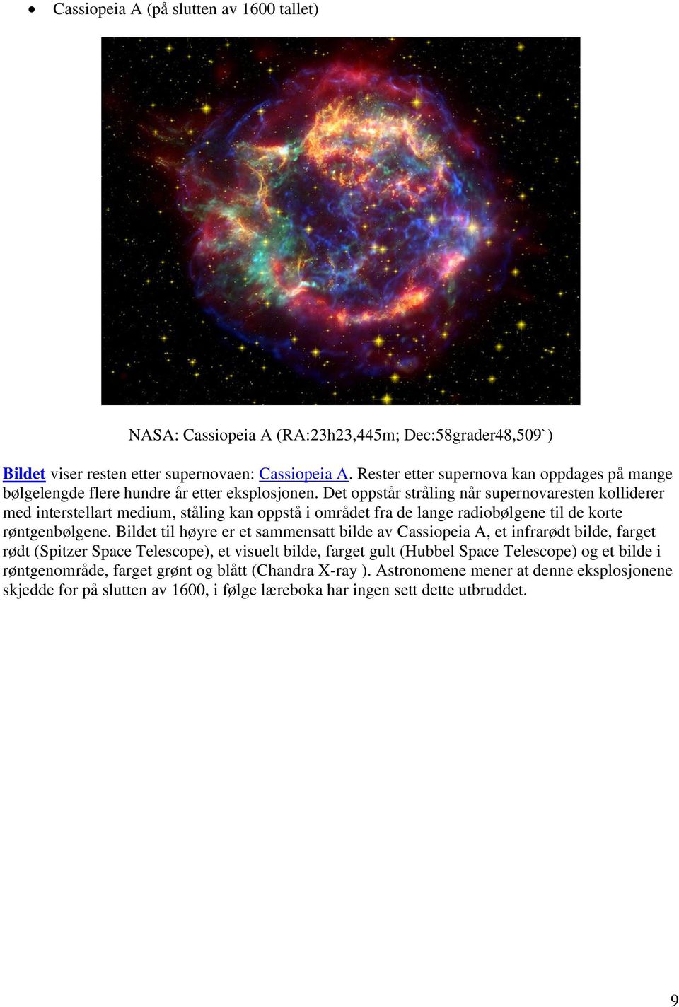Det oppstår stråling når supernovaresten kolliderer med interstellart medium, ståling kan oppstå i området fra de lange radiobølgene til de korte røntgenbølgene.
