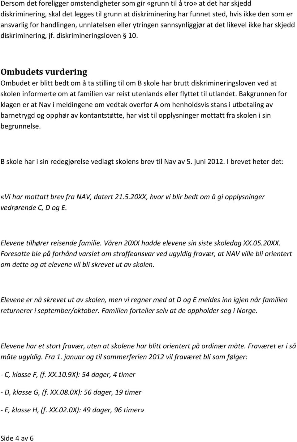 Ombudets vurdering Ombudet er blitt bedt om å ta stilling til om B skole har brutt diskrimineringsloven ved at skolen informerte om at familien var reist utenlands eller flyttet til utlandet.