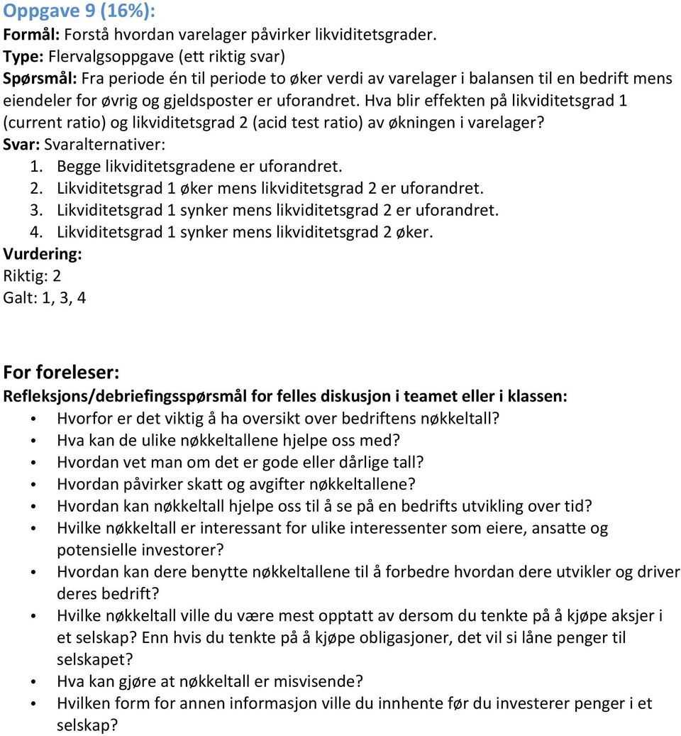 Hva blir effekten på likviditetsgrad 1 (current ratio) og likviditetsgrad 2 (acid test ratio) av økningen i varelager? 1. Begge likviditetsgradene er uforandret. 2. Likviditetsgrad 1 øker mens likviditetsgrad 2 er uforandret.