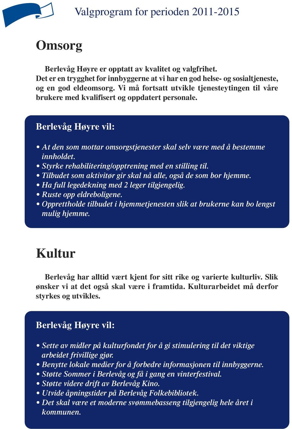 Styrke rehabilitering/opptrening med en stilling til. Tilbudet som aktivitør gir skal nå alle, også de som bor hjemme. Ha full legedekning med 2 leger tilgjengelig. Ruste opp eldreboligene.