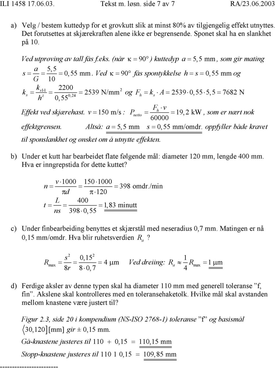 Ved κ = 90 fås spontykkelse h= s = 0,55 mm og G 10 ks11 2200 2 ks = = = 2539 N/mm og F z 0,24 h = ks A= 2539 0,55 5,5 = 7682 N h 0,55 Fh v Effekt ved skjærehst.