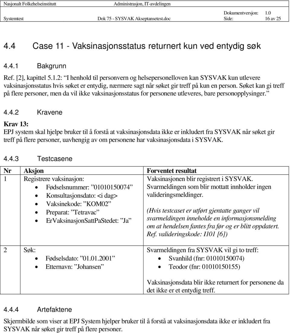 Søket kan gi treff på flere personer, men da vil ikke vaksinasjonsstatus for personene utleveres, bare personopplysinger. 4.