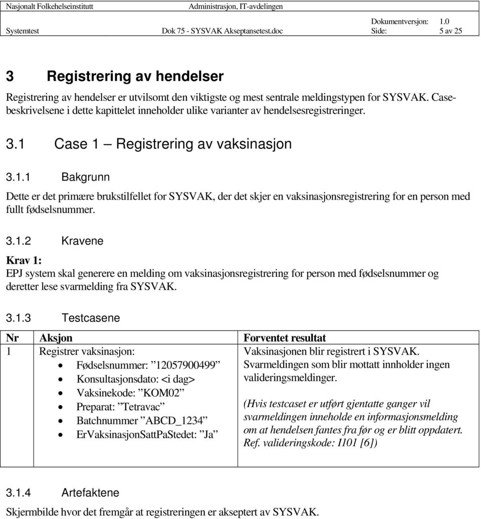 Case 1 Registrering av vaksinasjon 3.1.1 Bakgrunn Dette er det primære brukstilfellet for SYSVAK, der det skjer en vaksinasjonsregistrering for en person med fullt fødselsnummer. 3.1.2 Kravene Krav 1: EPJ system skal generere en melding om vaksinasjonsregistrering for person med fødselsnummer og deretter lese svarmelding fra SYSVAK.