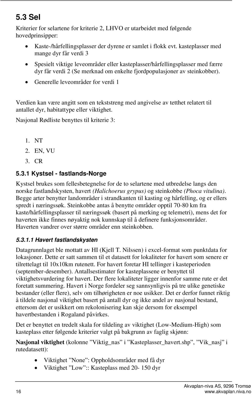 Generelle leveområder for verdi Verdien kan være angitt som en tekststreng med angivelse av tetthet relatert til antallet dyr, habitattype eller viktighet. Nasjonal Rødliste benyttes til kriterie :.