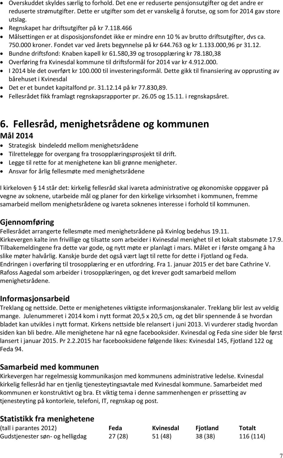 466 Målsettingen er at disposisjonsfondet ikke er mindre enn 10 % av brutto driftsutgifter, dvs ca. 750.000 kroner. Fondet var ved årets begynnelse på kr 644.763 og kr 1.133.000,96 pr 31.12.