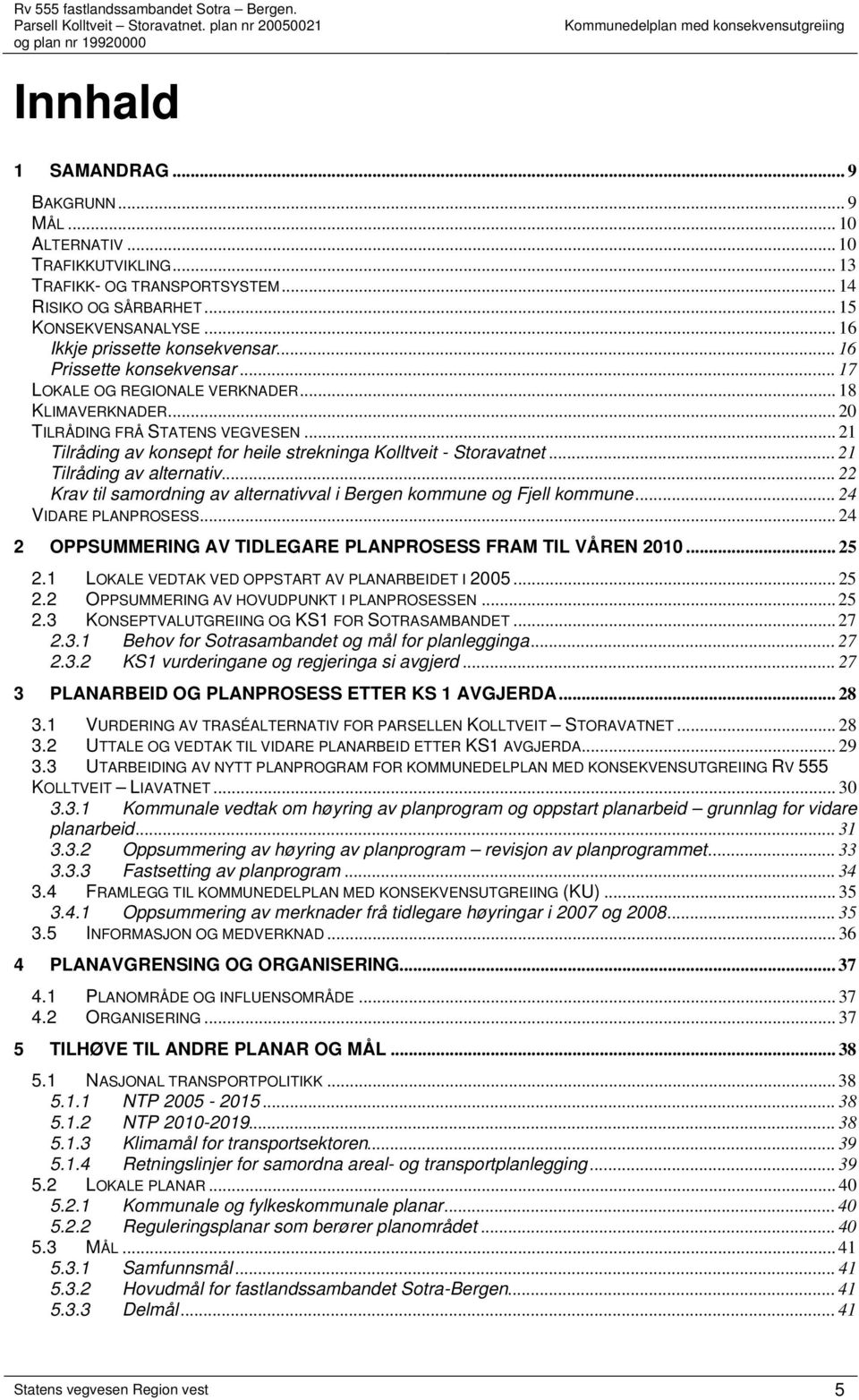 .. 21 Tilråding av alternativ... 22 Krav til samordning av alternativval i Bergen kommune og Fjell kommune... 24 VIDARE PLANPROSESS... 24 2 OPPSUMMERING AV TIDLEGARE PLANPROSESS FRAM TIL VÅREN 2010.