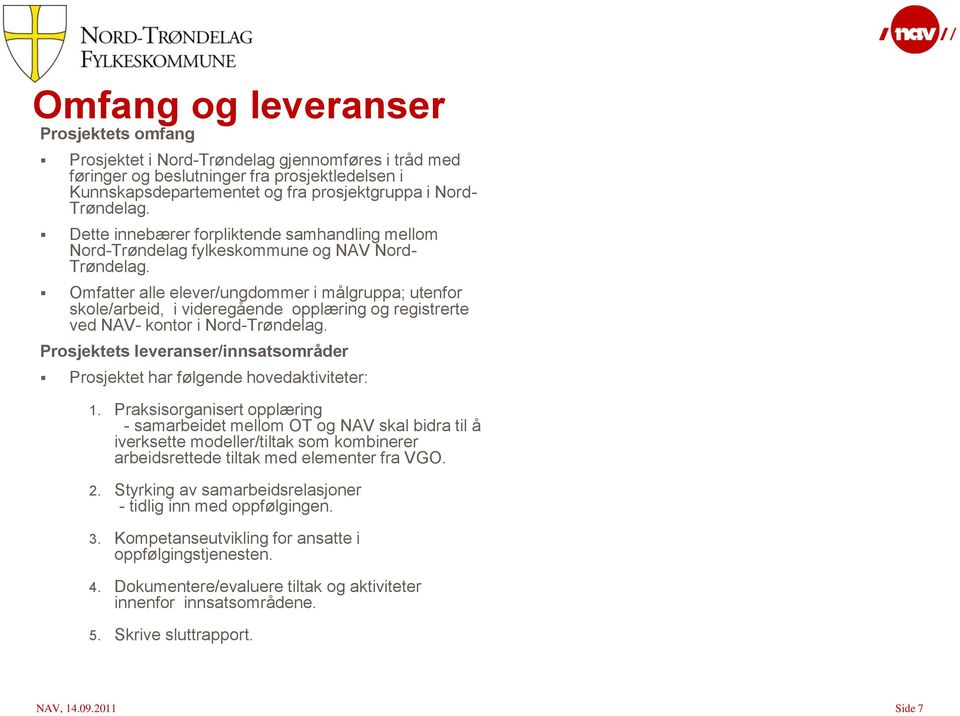 Omfatter alle elever/ungdommer i målgruppa; utenfor skole/arbeid, i videregående opplæring og registrerte ved NAV- kontor i Nord-Trøndelag.