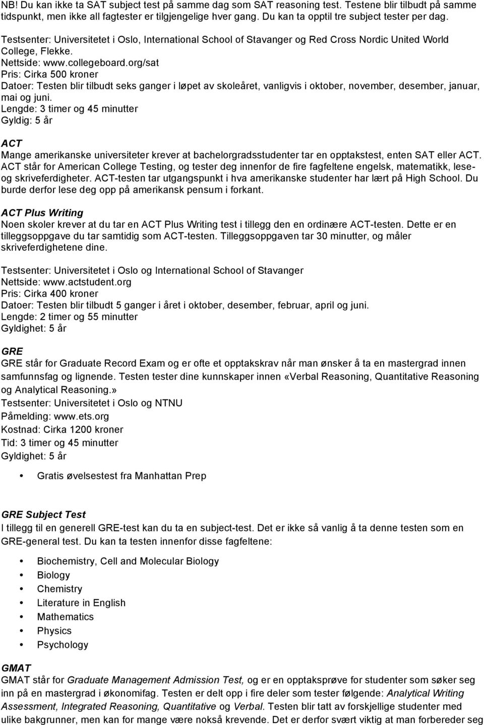 org/sat Pris: Cirka 500 kroner Datoer: Testen blir tilbudt seks ganger i løpet av skoleåret, vanligvis i oktober, november, desember, januar, mai og juni.