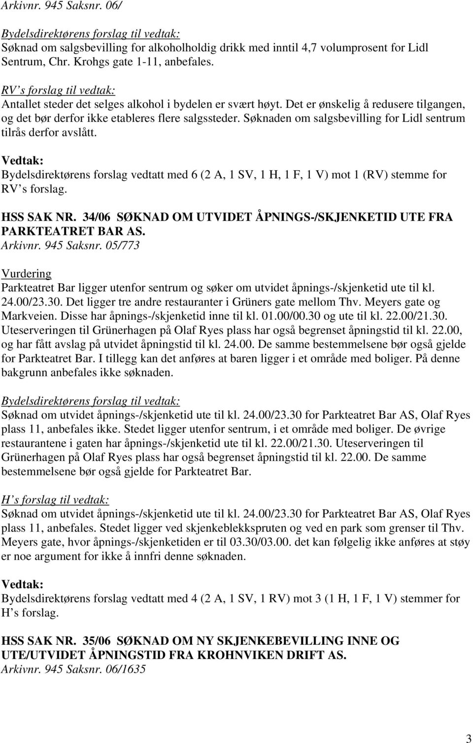 Søknaden om salgsbevilling for Lidl sentrum tilrås derfor avslått. Bydelsdirektørens forslag vedtatt med 6 (2 A, 1 SV, 1 H, 1 F, 1 V) mot 1 (RV) stemme for RV s forslag. HSS SAK NR.