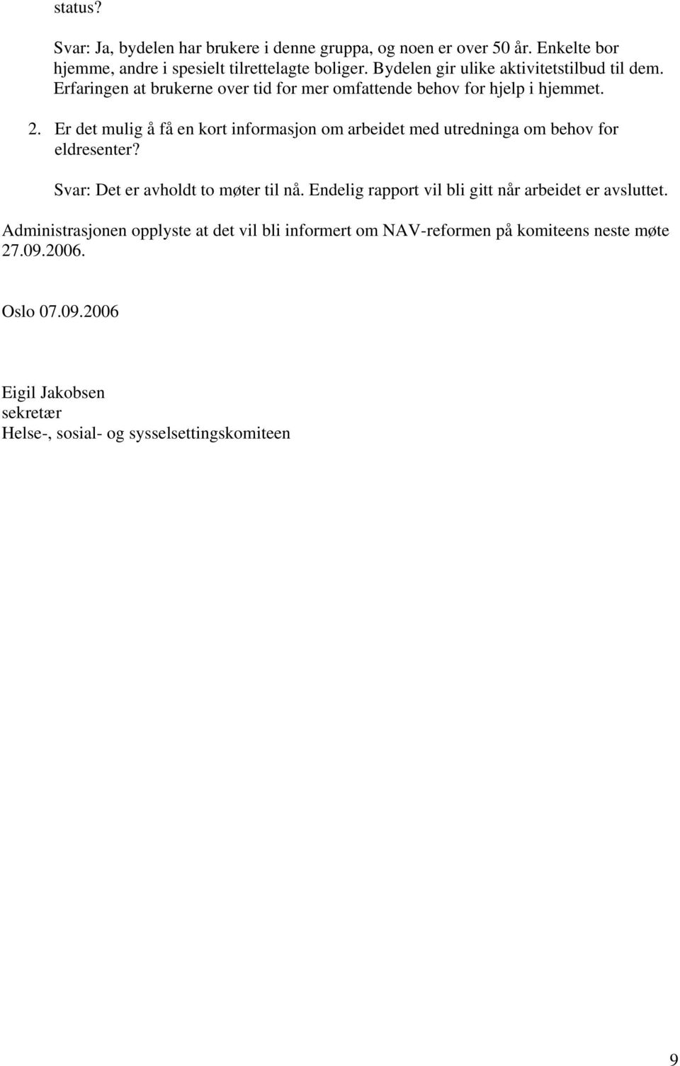 Er det mulig å få en kort informasjon om arbeidet med utredninga om behov for eldresenter? Svar: Det er avholdt to møter til nå.