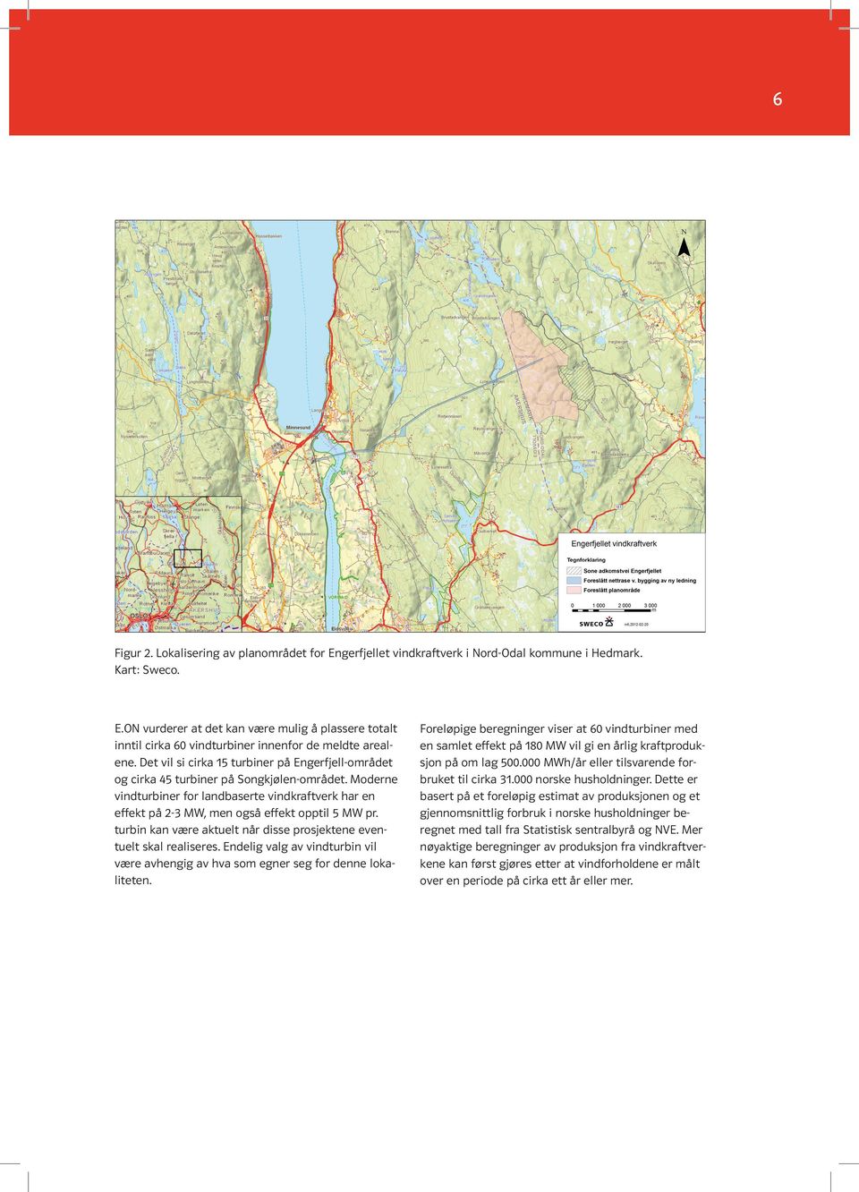 Moderne vindturbiner for landbaserte vindkraftverk har en effekt på 2-3 MW, men også effekt opptil 5 MW pr. turbin kan være aktuelt når disse prosjektene eventuelt skal realiseres.