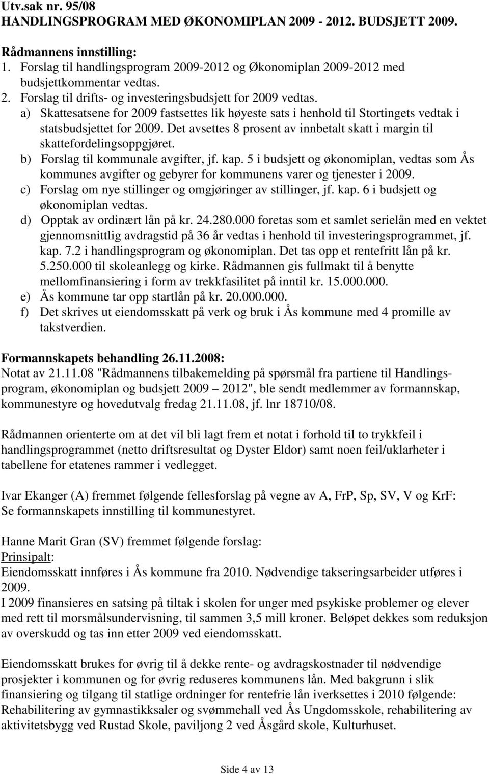 b) Forslag til kommunale avgifter, jf. kap. 5 i budsjett og økonomiplan, vedtas som Ås kommunes avgifter og gebyrer for kommunens varer og tjenester i 2009.