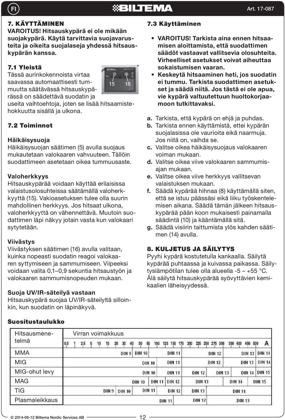 ja ulkona. 1 2.2 Toiminnot Häikäisysuoja Häikäisysuojan säätimen (5) avulla suojaus mukautetaan valokaaren vahvuuteen. Tällöin suodattimeen asetetaan oikea tummuusaste.