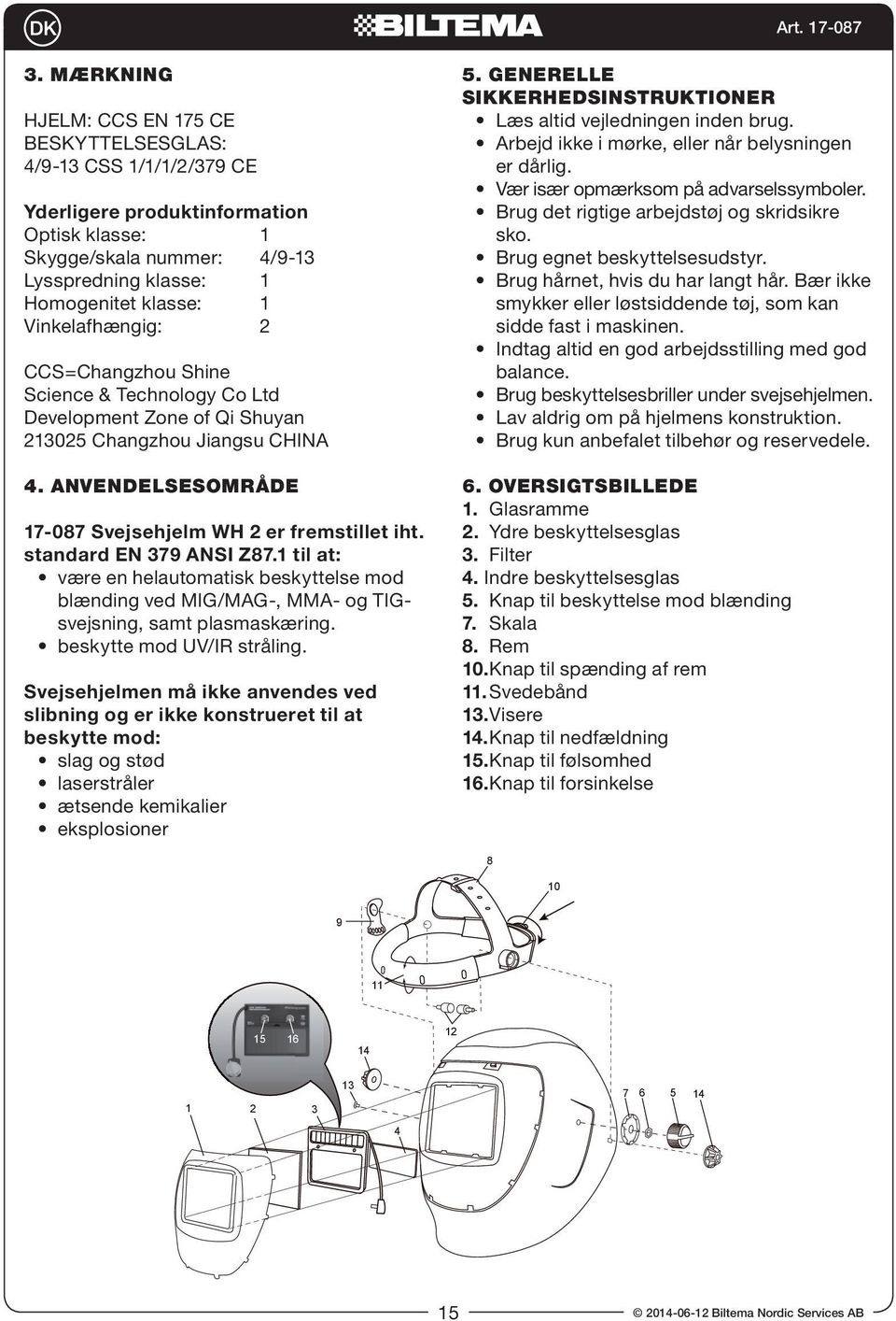 standard EN 39 ANSI Z8.1 til at: være en helautomatisk beskyttelse mod blænding ved MIG/MAG-, MMA- og TIGsvejsning, samt plasmaskæring. beskytte mod UV/IR stråling.