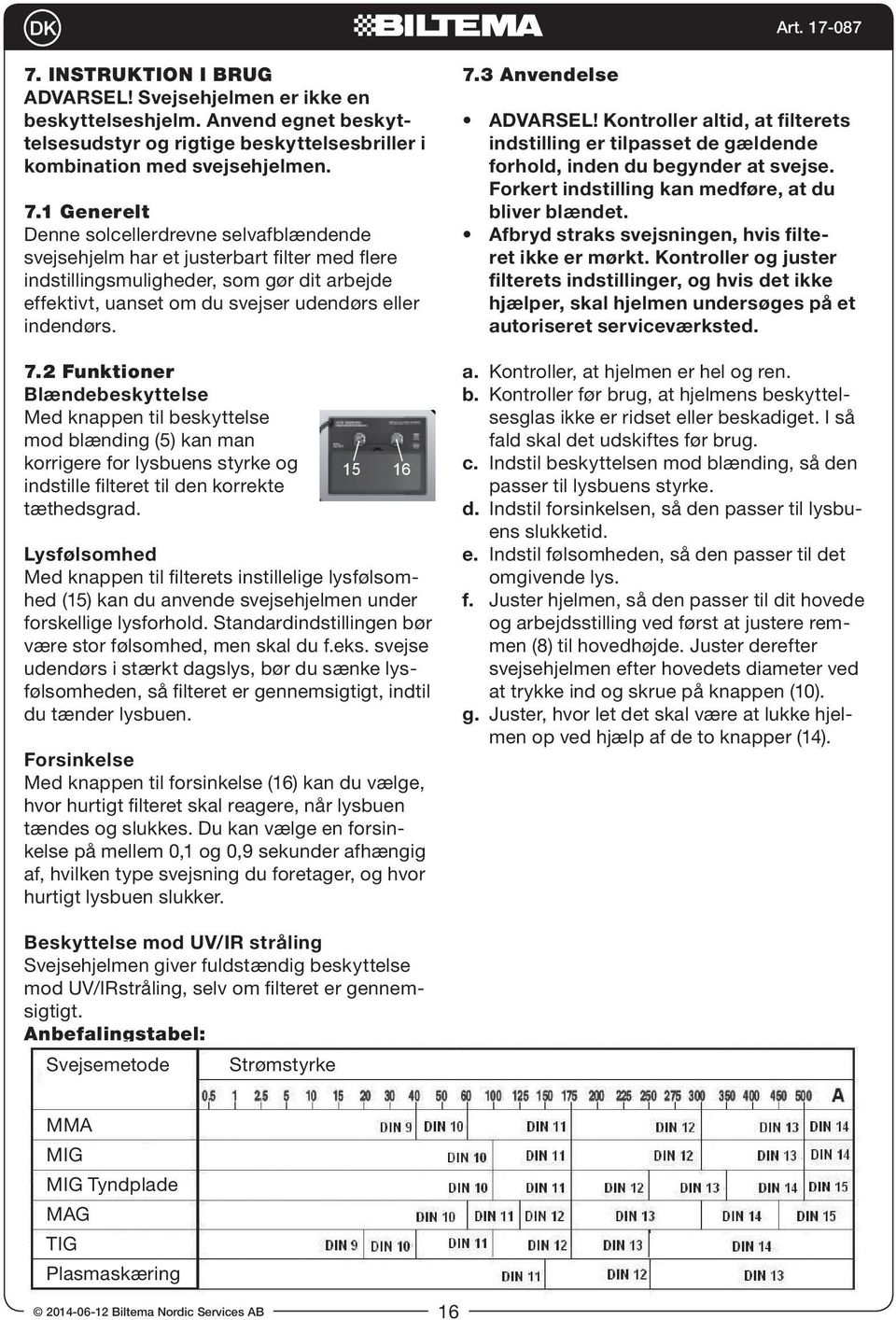 .3 Anvendelse ADVARSEL! Kontroller altid, at filterets indstilling er tilpasset de gældende forhold, inden du begynder at svejse. Forkert indstilling kan medføre, at du 8 bliver blændet.