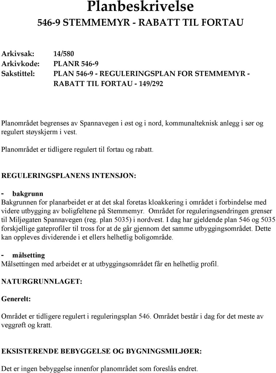 REGULERINGSPLANENS INTENSJON: - bakgrunn Bakgrunnen for planarbeidet er at det skal foretas kloakkering i området i forbindelse med videre utbygging av boligfeltene på Stemmemyr.