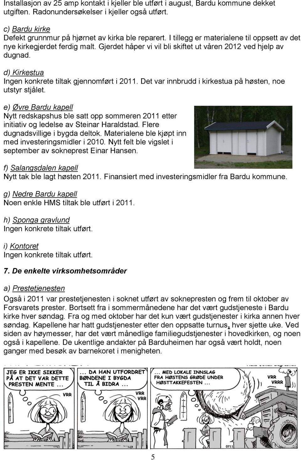 Det var innbrudd i kirkestua på høsten, noe utstyr stjålet. e) Øvre Bardu kapell Nytt redskapshus ble satt opp sommeren 2011 etter initiativ og ledelse av Steinar Haraldstad.