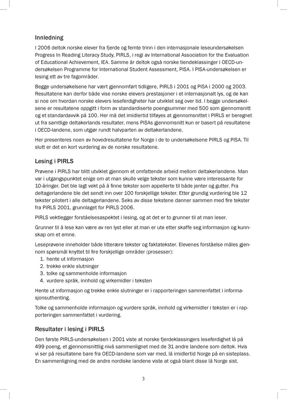 I PISA-undersøkelsen er lesing ett av tre fagområder. Begge undersøkelsene har vært gjennomført tidligere, PIRLS i 2001 og PISA i 2000 og 2003.