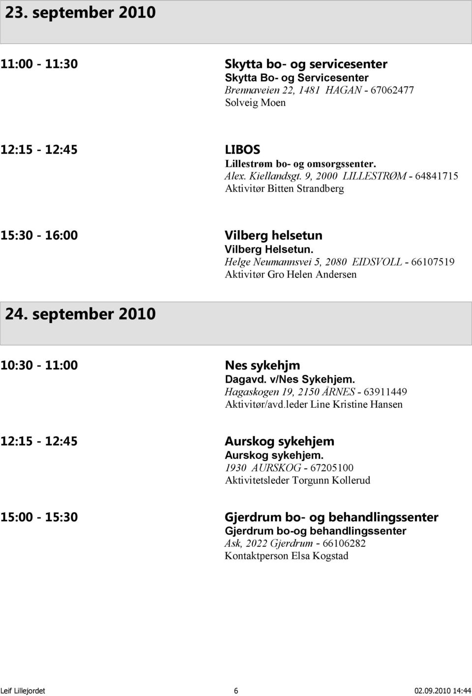 september 2010 10:30-11:00 Nes sykehjm Dagavd. v/nes Sykehjem. Hagaskogen 19, 2150 ÅRNES - 63911449 Aktivitør/avd.leder Line Kristine Hansen 12:15-12:45 Aurskog sykehjem Aurskog sykehjem.